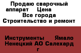 Продаю сварочный аппарат  › Цена ­ 2 500 - Все города Строительство и ремонт » Инструменты   . Ямало-Ненецкий АО,Салехард г.